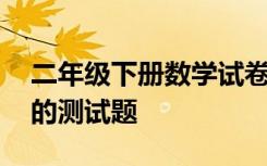 二年級下冊數(shù)學(xué)試卷測試題 二年級數(shù)學(xué)下冊的測試題