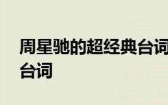 周星馳的超經(jīng)典臺(tái)詞有哪些 周星馳的超經(jīng)典臺(tái)詞