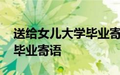 送給女兒大學(xué)畢業(yè)寄語一句話 送給女兒大學(xué)畢業(yè)寄語