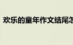 歡樂的童年作文結(jié)尾怎么寫 歡樂的童年作文