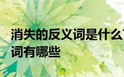 消失的反義詞是什么? - 搜狗問問 消失的反義詞有哪些