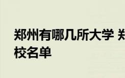 鄭州有哪幾所大學(xué) 鄭州都有哪些大學(xué)鄭州高校名單