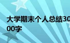 大學(xué)期末個(gè)人總結(jié)300字 大學(xué)期末個(gè)人總結(jié)200字