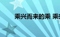 乘興而來的乘 乘興而來的成語解釋