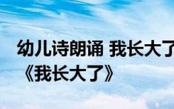幼兒詩朗誦 我長大了 六一幼兒園詩歌朗誦稿《我長大了》