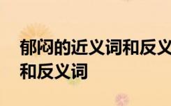 郁悶的近義詞和反義詞有哪些 郁悶的近義詞和反義詞