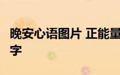 晚安心語圖片 正能量 朋友圈 晚安心語圖片帶字