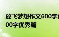 放飛夢(mèng)想作文600字優(yōu)秀篇章 放飛夢(mèng)想作文600字優(yōu)秀篇