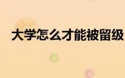 大學(xué)怎么才能被留級 大學(xué)怎么樣才會留級