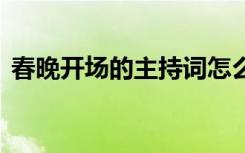 春晚開(kāi)場(chǎng)的主持詞怎么寫(xiě) 春晚開(kāi)場(chǎng)的主持詞