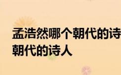 孟浩然哪個(gè)朝代的詩人 簡介最多 孟浩然哪個(gè)朝代的詩人