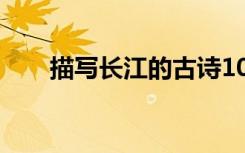 描寫長江的古詩100首 寫長江的詩句