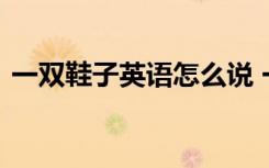 一雙鞋子英語怎么說 一雙鞋子用英語怎么寫