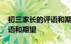 初三家長(zhǎng)的評(píng)語(yǔ)和期望怎么寫(xiě) 初三家長(zhǎng)的評(píng)語(yǔ)和期望