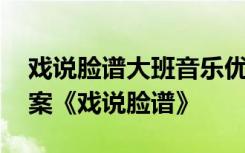 戲說臉譜大班音樂優(yōu)質(zhì)課 幼兒園大班音樂教案《戲說臉譜》
