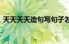 天天天天造句寫句子怎么寫 用天天來造句的