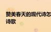 贊美春天的現(xiàn)代詩怎么寫 寫贊美春天的現(xiàn)代詩歌
