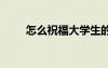 怎么祝福大學(xué)生的話語 學(xué)生的話語