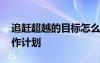 追趕超越的目標(biāo)怎么寫 個人“追趕超越”工作計(jì)劃