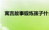 寓言故事鍛煉孩子什么 兒童寓言故事堅(jiān)持