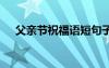 父親節(jié)祝福語(yǔ)短句子 父親節(jié)簡(jiǎn)短祝福語(yǔ)