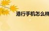 港行手機(jī)怎么樣（港行手機(jī)網(wǎng)）