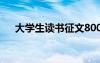 大學生讀書征文800字 大學生讀書征文