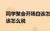同學(xué)聚會(huì)開場(chǎng)白該怎么說話 同學(xué)聚會(huì)開場(chǎng)白該怎么說