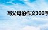 寫父母的作文300字左右 寫父母的作文