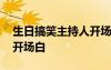 生日搞笑主持人開場(chǎng)白臺(tái)詞 幽默生日主持詞開場(chǎng)白