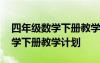 四年級(jí)數(shù)學(xué)下冊(cè)教學(xué)計(jì)劃指導(dǎo)思想 四年級(jí)數(shù)學(xué)下冊(cè)教學(xué)計(jì)劃