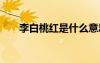 李白桃紅是什么意思啊 桃紅李白詩(shī)歌