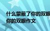 什么蒙蔽了你的雙眼作文600字 什么蒙蔽了你的雙眼作文