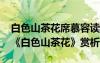 白色山茶花席慕容讀后感300-500字 席慕容《白色山茶花》賞析