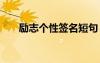 勵(lì)志個(gè)性簽名短句 勵(lì)志個(gè)性簽名句子