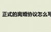 正式的離婚協(xié)議怎么寫 正式離婚協(xié)議書模板