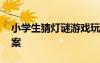 小學(xué)生猜燈謎游戲玩法 小學(xué)生猜燈謎以及答案