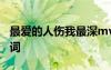 最?lèi)?ài)的人傷我最深mv 最?lèi)?ài)的人卻傷我最深歌詞