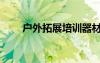 戶外拓展培訓(xùn)器材（戶外拓展培訓(xùn)）