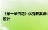 《第一朵杏花》優(yōu)秀教案設(shè)計(jì)意圖 《第一朵杏花》優(yōu)秀教案設(shè)計(jì)