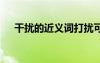 干擾的近義詞打擾可以嗎 干擾的近義詞