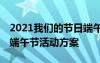 2021我們的節(jié)日端午節(jié)活動方案 我們的節(jié)日端午節(jié)活動方案