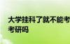 大學掛科了就不能考研了嗎 大學掛科會影響考研嗎