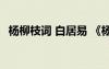 楊柳枝詞 白居易 《楊柳枝詞》古詩白居易