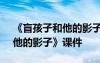 《盲孩子和他的影子》課件ppt 《盲孩子和他的影子》課件