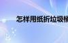怎樣用紙折垃圾桶 怎樣折紙垃圾桶