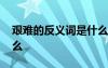 艱難的反義詞是什么意思 艱難的反義詞是什么