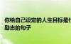 你給自己設(shè)定的人生目標(biāo)是什么 給自己的人生設(shè)立一個(gè)目標(biāo)勵(lì)志的句子