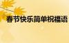 春節(jié)快樂簡(jiǎn)單祝福語 春節(jié)快樂簡(jiǎn)短祝福語