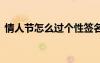 情人節(jié)怎么過(guò)個(gè)性簽名 情人節(jié)空間個(gè)性簽名